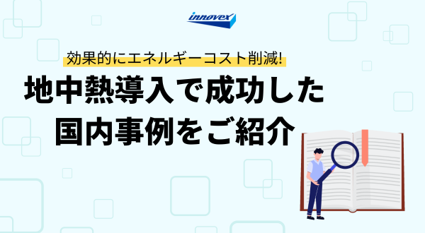 国内成功事例から学ぶ地中熱システムの効果とは？CO2削減量やコスト削減額を公開！